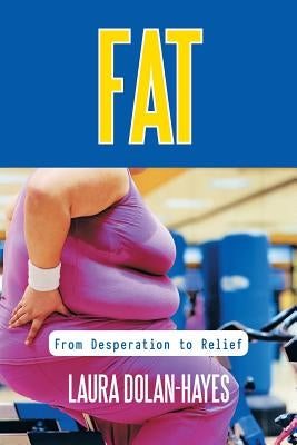Fat: From Desperation to Relief by Dolan-Hayes, Laura