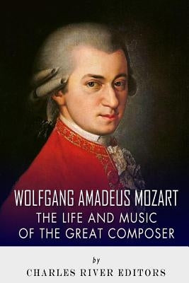 Wolfgang Amadeus Mozart: The Life and Music of the Great Composer by Charles River