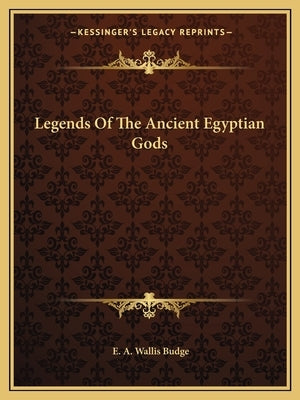 Legends Of The Ancient Egyptian Gods by Budge, E. A. Wallis