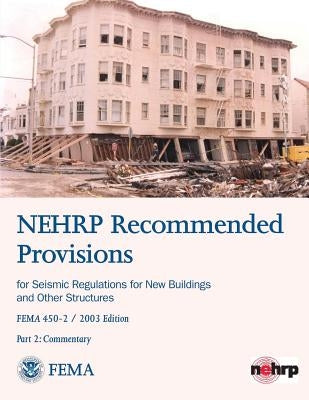 NEHRP Recommended Provisions for Seismic Regulations for New Buildings and Other Structures - Part 2: Commentary (FEMA 450-2 / 2003 Edition) by Agency, Federal Emergency Management