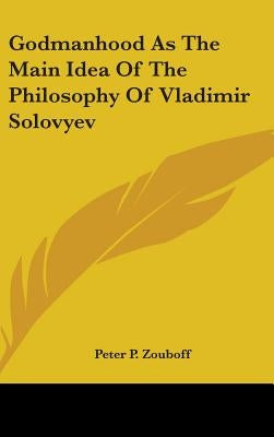 Godmanhood As The Main Idea Of The Philosophy Of Vladimir Solovyev by Zouboff, Peter P.