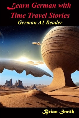 Learn German with Time Travel Stories: German A1 Reader by Smith, Brian
