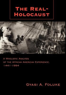 The Real-Holocaust: A Wholistic Analysis of the African American Experience, 1441-1994 by Foluke, Gyasi A.