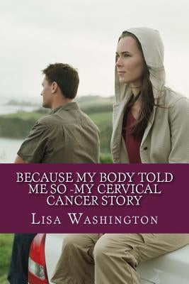 Because My Body Told Me So -My Cervical Cancer Story by Washington, Lisa