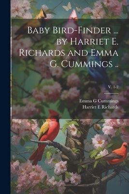 Baby Bird-finder ... by Harriet E. Richards and Emma G. Cummings ..; v. 1-2 by Richards, Harriet E.