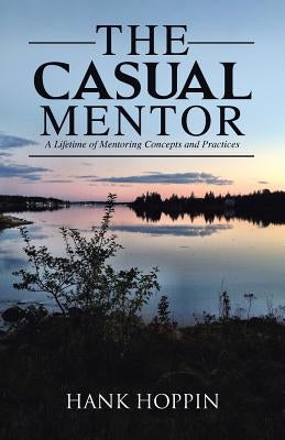The Casual Mentor: A Lifetime of Mentoring Concepts and Practices by Hoppin, Hank