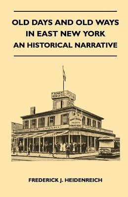 Old Days And Old Ways In East New York - An Historical Narrative by Heidenreich, Frederick J.