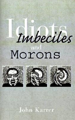 Idiots, Imbeciles and Morons by Karrer, John