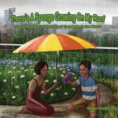 There's A Sponge Growing On My Roof: The Difference A Green Roof Can Make In The World by Humphries, Jeremiah