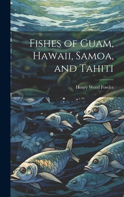 Fishes of Guam, Hawaii, Samoa, and Tahiti by Fowler, Henry Weed 1878-1965