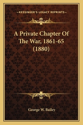 A Private Chapter Of The War, 1861-65 (1880) by Bailey, George W.