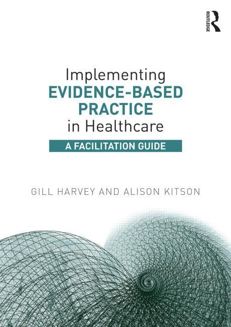 Implementing Evidence-Based Practice in Healthcare: A Facilitation Guide by Harvey, Gill