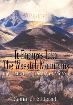 It Endures Like The Wasatch Mountains: The History of Wasatch Academy by Glidewell, Donna J.