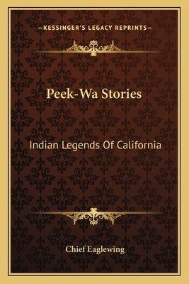 Peek-Wa Stories: Indian Legends Of California by Eaglewing, Chief