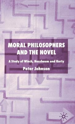 Moral Philosophers and the Novel: A Study of Winch, Nussbaum and Rorty by Johnson, P.