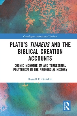 Plato's Timaeus and the Biblical Creation Accounts: Cosmic Monotheism and Terrestrial Polytheism in the Primordial History by Gmirkin, Russell E.