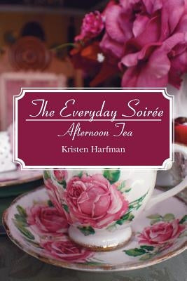 The Everyday Soirée: Afternoon Tea by Harfman, Kristen