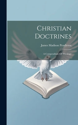 Christian Doctrines: A Compendium Of Theology by Pendleton, James Madison