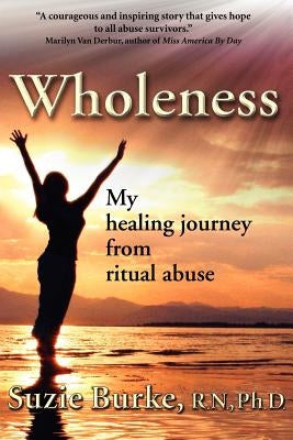 Wholeness: My Healing Journey from Ritual Abuse by Burke R. N. Ph. D., Suzie