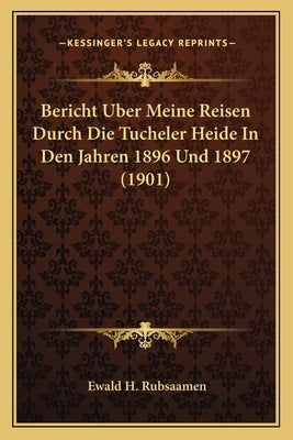 Bericht Uber Meine Reisen Durch Die Tucheler Heide In Den Jahren 1896 Und 1897 (1901) by Rubsaamen, Ewald H.