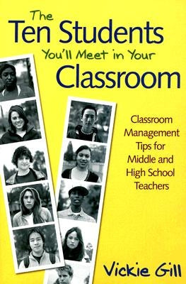 The Ten Students You'll Meet in Your Classroom: Classroom Management Tips for Middle and High School Teachers by Gill, Vickie