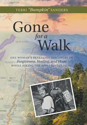 Gone for a Walk: One Woman's Revealing Discovery of Forgiveness, Healing, and Hope While Hiking the Appalachian Trail by Sanders, Terri Bumpkin