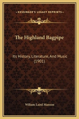 The Highland Bagpipe: Its History, Literature, And Music (1901) by Manson, Wiliam Laird