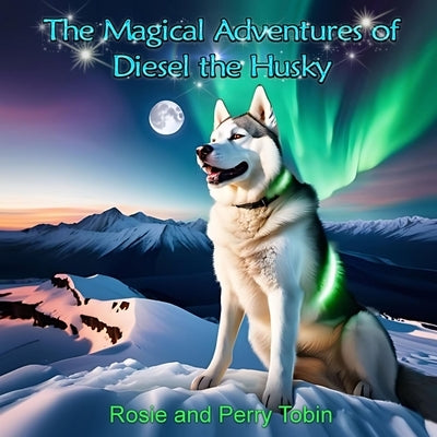 The Magical Adventures of Diesel The Husky by Tobin, Rosie And Perry