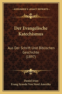 Der Evangelische Katechismus: Aus Der Schrift Und Biblischen Geschichte (1897) by Irion, Daniel