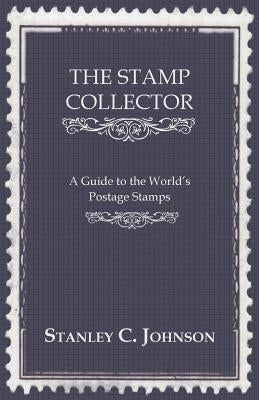 The Stamp Collector - A Guide to the World's Postage Stamps by Johnson, Stanley C.