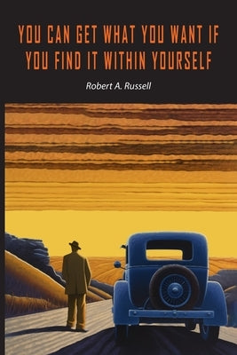 You Can Get What You Want If You Find It Within Yourself by Russell, Robert A.
