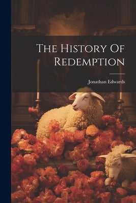 The History Of Redemption by Edwards, Jonathan