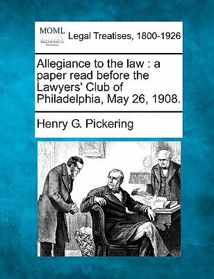 Allegiance to the Law: A Paper Read Before the Lawyers' Club of Philadelphia, May 26, 1908. by Pickering, Henry G.