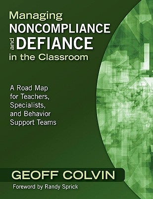 Managing Noncompliance and Defiance in the Classroom: A Road Map for Teachers, Specialists, and Behavior Support Teams by Colvin, Geoff