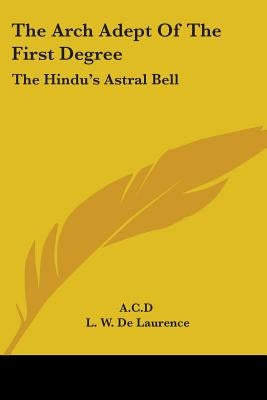 The Arch Adept Of The First Degree: The Hindu's Astral Bell by A C D