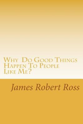 Why Do Good Things Happen To People Like Me?: Memoirs of Bob Ross by Ross, James Robert
