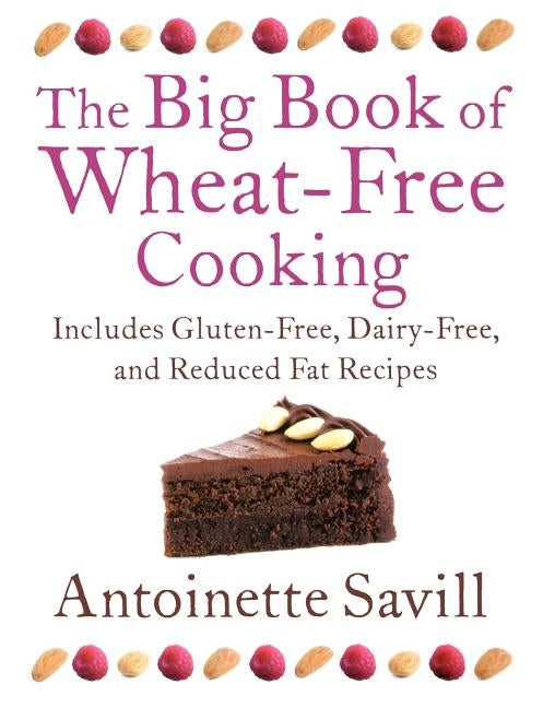 The Big Book of Wheat-Free Cooking: Includes Gluten-Free, Dairy-Free, and Reduced Fat Recipes by Savill, Antoinette