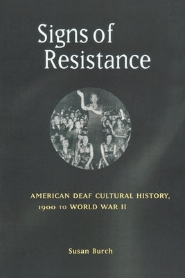 Signs of Resistance: American Deaf Cultural History, 1900 to World War II by Burch, Susan