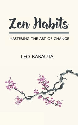 Zen Habits: Mastering the Art of Change by Babauta, Leo