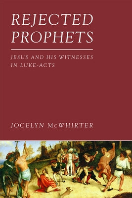 Rejected Prophets: Jesus and His Witnesses in Luke-Acts by McWhirter, Jocelyn