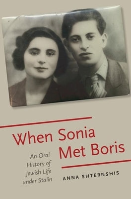 When Sonia Met Boris: An Oral History of Jewish Life Under Stalin by Shternshis, Anna
