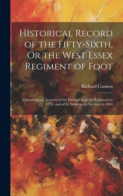 Historical Record of the Fifty-Sixth, Or the West Essex Regiment of Foot: Containing an Account of the Formation of the Regiment in 1755, and of Its S by Cannon, Richard