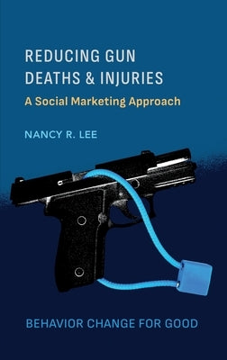 Reducing Gun Deaths and Injuries: A Social Marketing Approach by Lee, Nancy