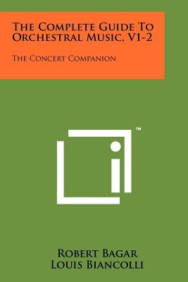 The Complete Guide To Orchestral Music, V1-2: The Concert Companion by Bagar, Robert