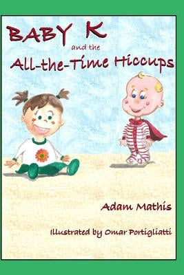 Baby K and the All the Time Hiccups by Mathis, Adam