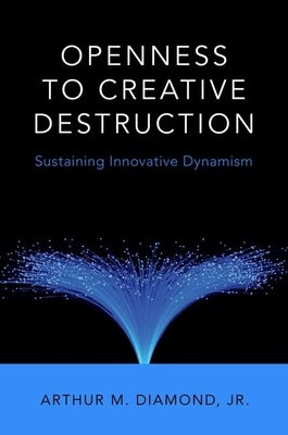 Openness to Creative Destruction: Sustaining Innovative Dynamism by Diamond, Jr.