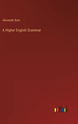 A Higher English Grammar by Bain, Alexander