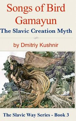 Songs of Bird Gamayun: The Slavic Creation Myth by Kushnir, Dmitriy