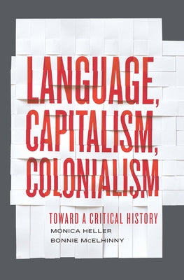 Language, Capitalism, Colonialism: Toward a Critical History by Heller, Monica