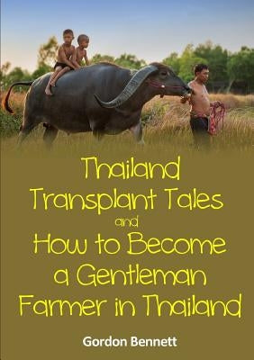 Thailand Transplant Tales and How to Become a Gentleman Farmer in Thailand by Bennett, Gordon